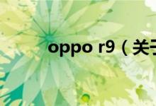 oppo r9（關(guān)于oppo r9的介紹）