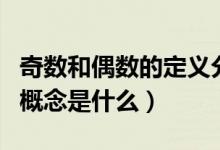 奇數(shù)和偶數(shù)的定義分別是什么（奇數(shù)和偶數(shù)的概念是什么）