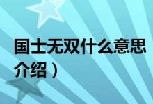 國(guó)士無(wú)雙什么意思（關(guān)于國(guó)士無(wú)雙什么意思的介紹）