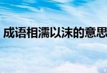 成語相濡以沫的意思（相濡以沫是什么意思）