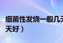 細(xì)菌性發(fā)燒一般幾天能好（細(xì)菌性發(fā)燒一般幾天好）