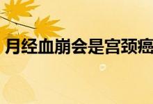 月經(jīng)血崩會(huì)是宮頸癌嗎（月經(jīng)血崩會(huì)死人嗎）