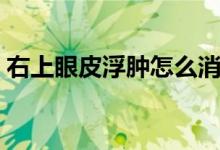 右上眼皮浮腫怎么消除（眼皮浮腫怎么消除）