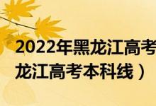 2022年黑龍江高考文科人數(shù)（預(yù)計(jì)2022年黑龍江高考本科線）