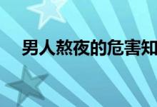 男人熬夜的危害知識（男人熬夜的危害）