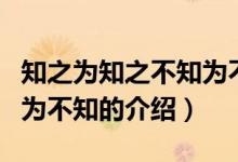 知之為知之不知為不知（關(guān)于知之為知之不知為不知的介紹）