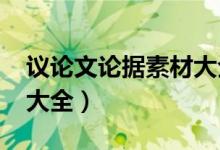 議論文論據(jù)素材大全2021（議論文論據(jù)素材大全）