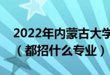 2022年內蒙古大學各省招生計劃及招生人數(shù)（都招什么專業(yè)）