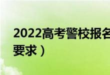 2022高考警校報(bào)名流程是什么（有哪些報(bào)考要求）