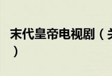 末代皇帝電視?。P于末代皇帝電視劇的介紹）