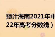 預(yù)計(jì)海南2021年中考分?jǐn)?shù)線（預(yù)估海南省2022年高考分?jǐn)?shù)線）