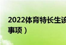 2022體育特長生該如何填志愿（有什么注意事項(xiàng)）