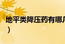 地平類降壓藥有哪幾種（地平類是哪類降壓藥）