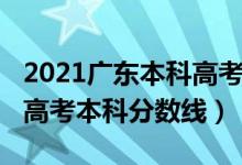2021廣東本科高考分?jǐn)?shù)線（預(yù)估廣東2022年高考本科分?jǐn)?shù)線）
