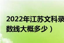 2022年江蘇文科錄取分?jǐn)?shù)線（江蘇2022年分?jǐn)?shù)線大概多少）