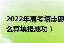 2022年高考填志愿是多久（2022志愿填報(bào)怎么算填報(bào)成功）