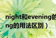 night和evening的用法區(qū)別（night和evening的用法區(qū)別）