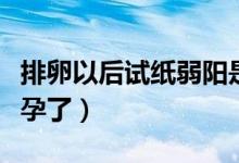 排卵以后試紙弱陽是懷孕（排卵紙弱陽結(jié)果懷孕了）