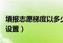 填報(bào)志愿梯度以多少分好（填報(bào)志愿梯度怎么設(shè)置）