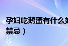 孕婦吃鵝蛋有什么好處呢（孕婦吃鵝蛋有什么禁忌）