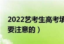 2022藝考生高考填志愿如何填報(bào)（有什么需要注意的）