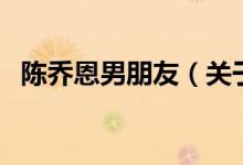 陳喬恩男朋友（關(guān)于陳喬恩男朋友的介紹）