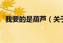 我要的是葫蘆（關(guān)于我要的是葫蘆的介紹）