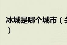 冰城是哪個城市（關(guān)于冰城是哪個城市的介紹）