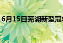 6月15日蕪湖新型冠狀病毒肺炎疫情最新消息