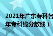 2021年廣東?？聘餍７?jǐn)?shù)線（預(yù)計廣東2022年?？凭€分?jǐn)?shù)線）