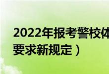 2022年報(bào)考警校體檢標(biāo)準(zhǔn)是什么（警校體檢要求新規(guī)定）