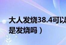 大人發(fā)燒38.4可以吃退燒藥嗎（大人38.4度是發(fā)燒嗎）