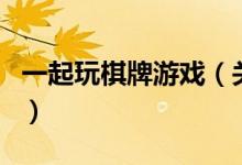 一起玩棋牌游戲（關(guān)于一起玩棋牌游戲的介紹）