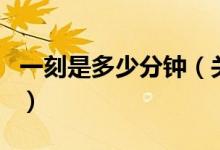 一刻是多少分鐘（關(guān)于一刻是多少分鐘的介紹）