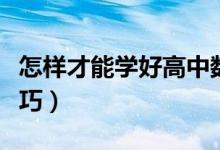 怎樣才能學(xué)好高中數(shù)學(xué)（學(xué)好數(shù)學(xué)的方法和技巧）