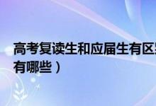 高考復讀生和應(yīng)屆生有區(qū)別嗎（高三復讀生和應(yīng)屆生的區(qū)別有哪些）