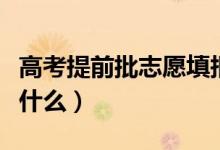 高考提前批志愿填報(bào)注意事項(xiàng)（填報(bào)時(shí)要注意什么）