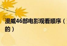 漫威46部電影觀看順序（漫威系列電影推薦觀看順序是怎樣的）