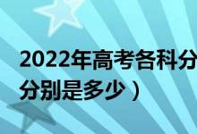 2022年高考各科分?jǐn)?shù)（2022年各省高考總分分別是多少）