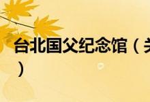 臺北國父紀念館（關(guān)于臺北國父紀念館的介紹）