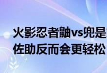 火影忍者鼬vs兜是第幾集（鼬PK仙人兜沒有佐助反而會(huì)更輕松）
