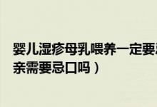 嬰兒濕疹母乳喂養(yǎng)一定要忌口嗎（孩子母乳喂養(yǎng)得了濕疹母親需要忌口嗎）