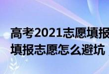 高考2021志愿填報(bào)采取什么模式（2022高考填報(bào)志愿怎么避坑）