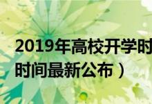 2019年高校開學(xué)時(shí)間（2020各高校秋季開學(xué)時(shí)間最新公布）