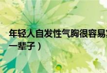 年輕人自發(fā)性氣胸很容易復(fù)發(fā)嗎（自發(fā)性氣胸復(fù)發(fā)會不會跟一輩子）