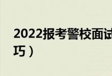 2022報考警校面試注意事項（有哪些面試技巧）