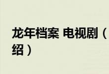 龍年檔案 電視劇（關(guān)于龍年檔案 電視劇的介紹）
