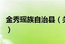 金秀瑤族自治縣（關(guān)于金秀瑤族自治縣的介紹）