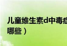 兒童維生素d中毒癥狀（維生素中毒的癥狀有哪些）