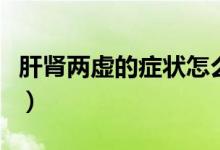 肝腎兩虛的癥狀怎么治療（肝腎兩虛怎么治療）